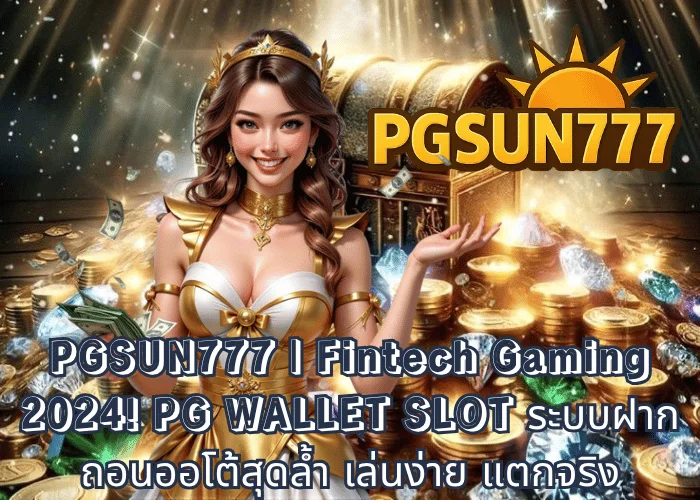 PGSUN777  Fintech Gaming 2024! PG WALLET SLOT ระบบฝากถอนออโต้สุดล้ำ เล่นง่าย แตกจริง