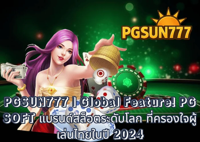 PGSUN777 Global Feature! PG SOFT แบรนด์สล็อตระดับโลก ที่ครองใจผู้เล่นไทยในปี 2024