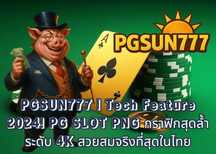 PGSUN777  Tech Feature 2024! PG SLOT PNG กราฟิกสุดล้ำระดับ 4K สวยสมจริงที่สุดในไทย