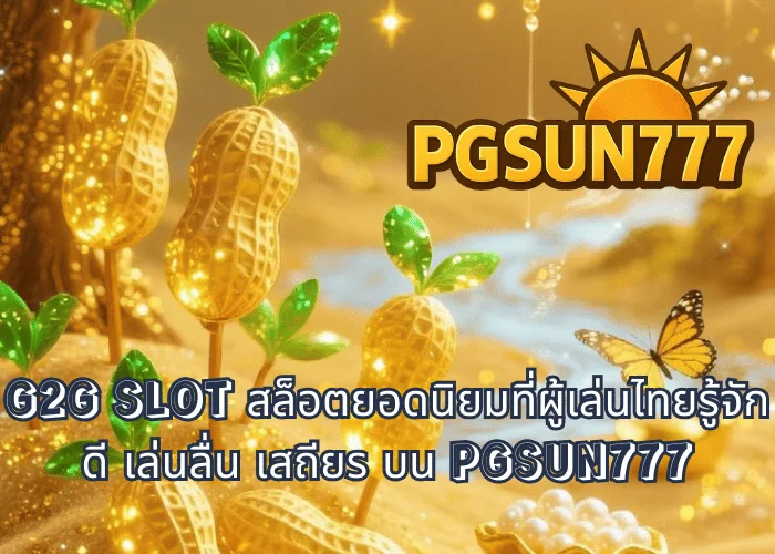 G2G SLOT สล็อตยอดนิยมที่ผู้เล่นไทยรู้จักดี เล่นลื่น เสถียร บน PGSUN777