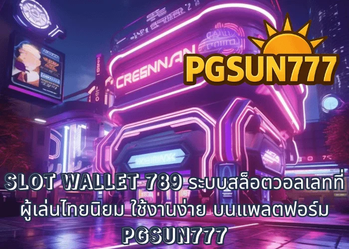 SLOT WALLET 789 ระบบสล็อตวอลเลทที่ผู้เล่นไทยนิยม ใช้งานง่าย บนแพลตฟอร์ม PGSUN777